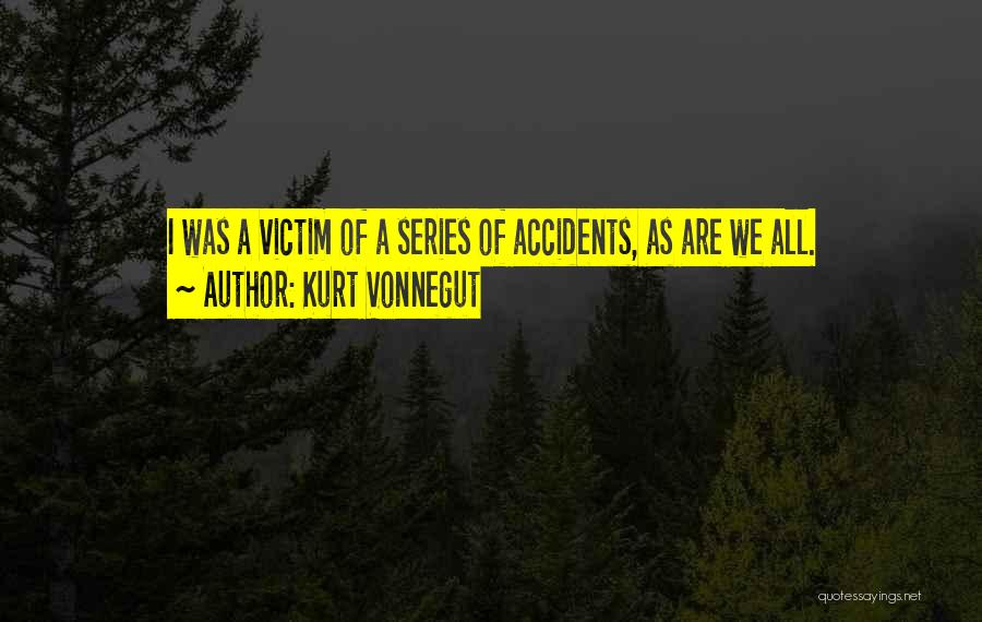 Kurt Vonnegut Quotes: I Was A Victim Of A Series Of Accidents, As Are We All.