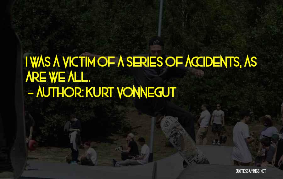 Kurt Vonnegut Quotes: I Was A Victim Of A Series Of Accidents, As Are We All.