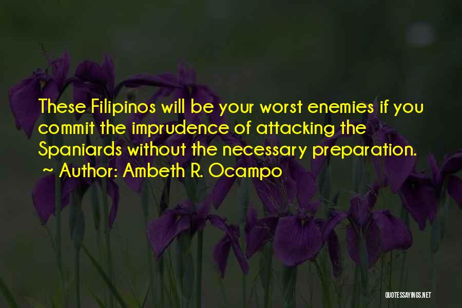 Ambeth R. Ocampo Quotes: These Filipinos Will Be Your Worst Enemies If You Commit The Imprudence Of Attacking The Spaniards Without The Necessary Preparation.