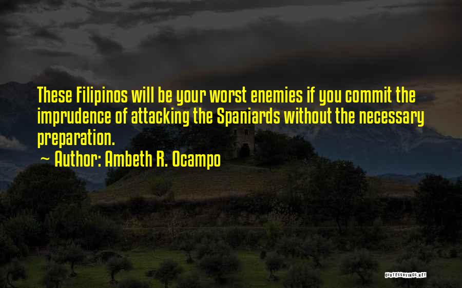 Ambeth R. Ocampo Quotes: These Filipinos Will Be Your Worst Enemies If You Commit The Imprudence Of Attacking The Spaniards Without The Necessary Preparation.