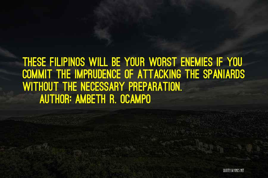 Ambeth R. Ocampo Quotes: These Filipinos Will Be Your Worst Enemies If You Commit The Imprudence Of Attacking The Spaniards Without The Necessary Preparation.