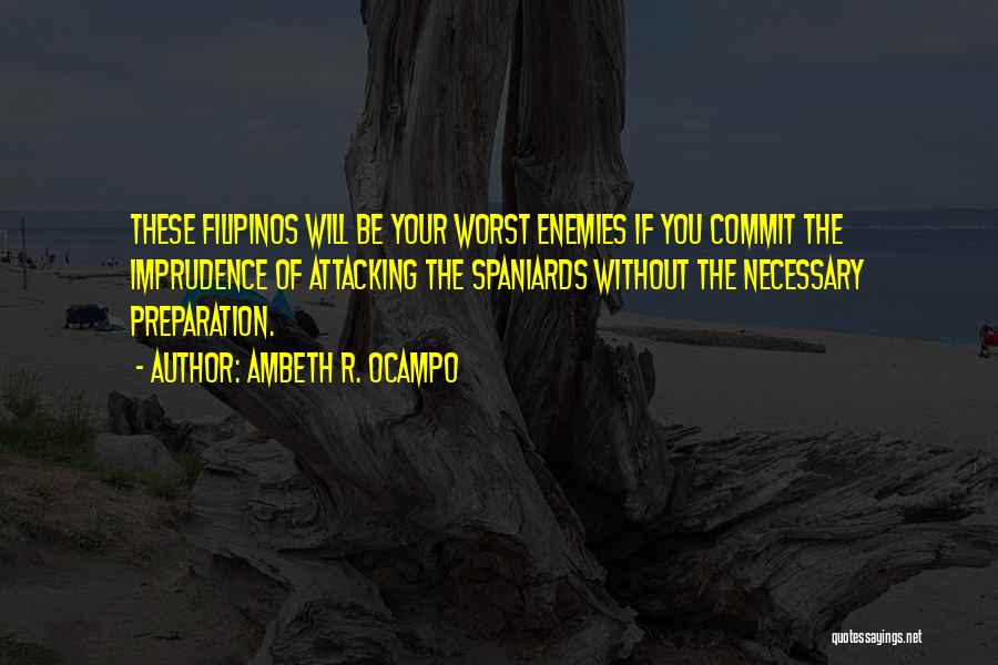 Ambeth R. Ocampo Quotes: These Filipinos Will Be Your Worst Enemies If You Commit The Imprudence Of Attacking The Spaniards Without The Necessary Preparation.