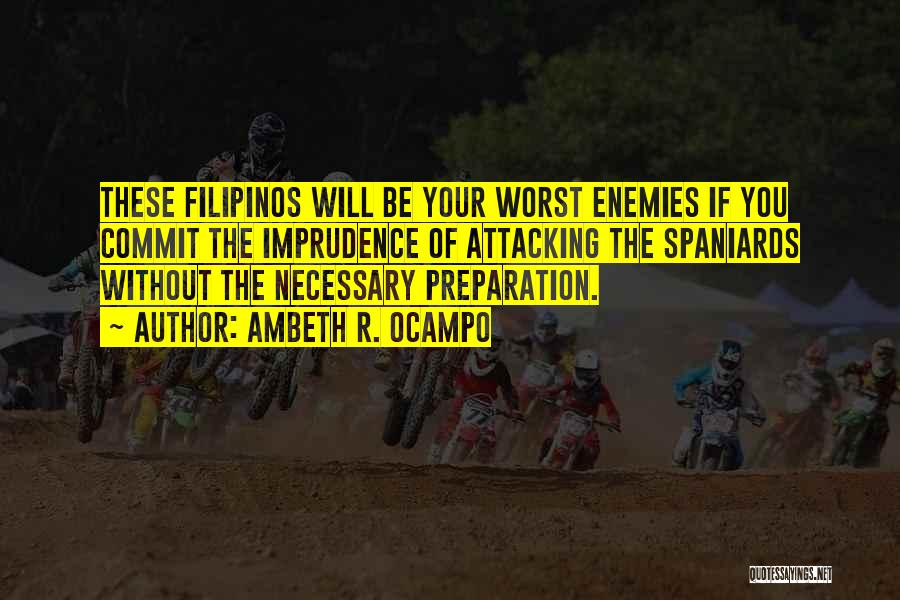 Ambeth R. Ocampo Quotes: These Filipinos Will Be Your Worst Enemies If You Commit The Imprudence Of Attacking The Spaniards Without The Necessary Preparation.