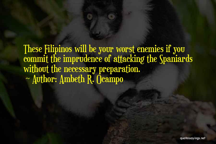 Ambeth R. Ocampo Quotes: These Filipinos Will Be Your Worst Enemies If You Commit The Imprudence Of Attacking The Spaniards Without The Necessary Preparation.