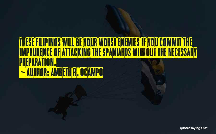 Ambeth R. Ocampo Quotes: These Filipinos Will Be Your Worst Enemies If You Commit The Imprudence Of Attacking The Spaniards Without The Necessary Preparation.