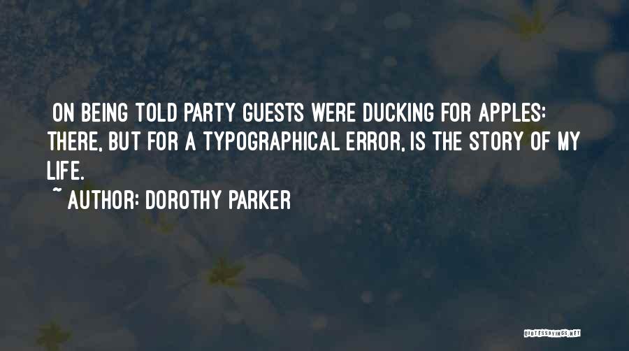 Dorothy Parker Quotes: [on Being Told Party Guests Were Ducking For Apples:] There, But For A Typographical Error, Is The Story Of My