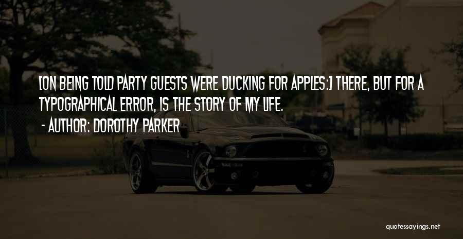 Dorothy Parker Quotes: [on Being Told Party Guests Were Ducking For Apples:] There, But For A Typographical Error, Is The Story Of My