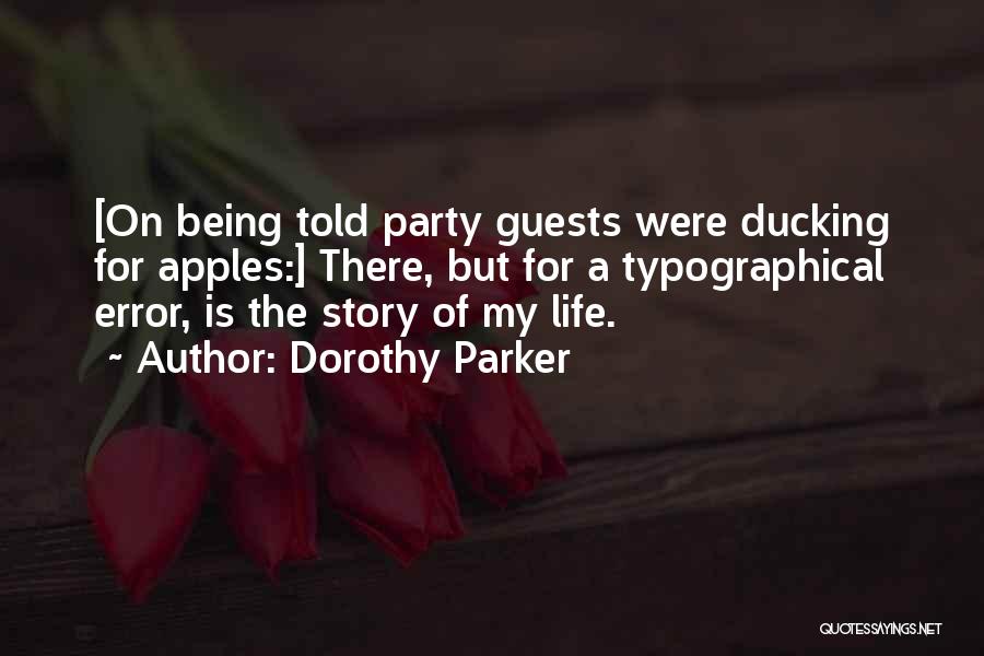 Dorothy Parker Quotes: [on Being Told Party Guests Were Ducking For Apples:] There, But For A Typographical Error, Is The Story Of My