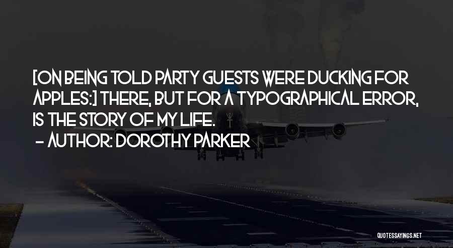 Dorothy Parker Quotes: [on Being Told Party Guests Were Ducking For Apples:] There, But For A Typographical Error, Is The Story Of My