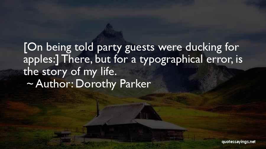 Dorothy Parker Quotes: [on Being Told Party Guests Were Ducking For Apples:] There, But For A Typographical Error, Is The Story Of My