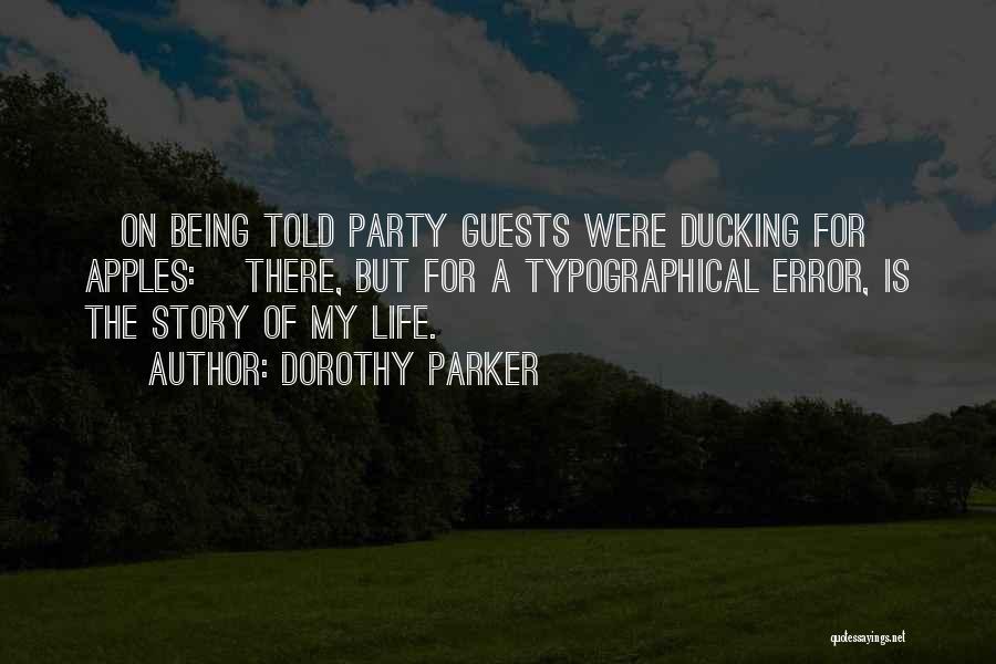 Dorothy Parker Quotes: [on Being Told Party Guests Were Ducking For Apples:] There, But For A Typographical Error, Is The Story Of My