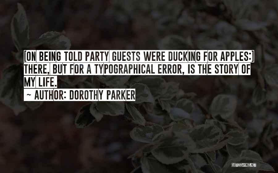 Dorothy Parker Quotes: [on Being Told Party Guests Were Ducking For Apples:] There, But For A Typographical Error, Is The Story Of My