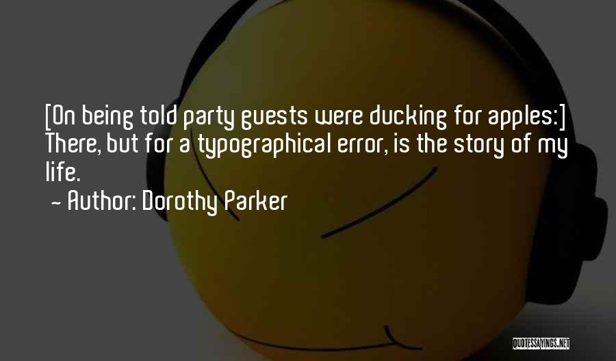 Dorothy Parker Quotes: [on Being Told Party Guests Were Ducking For Apples:] There, But For A Typographical Error, Is The Story Of My