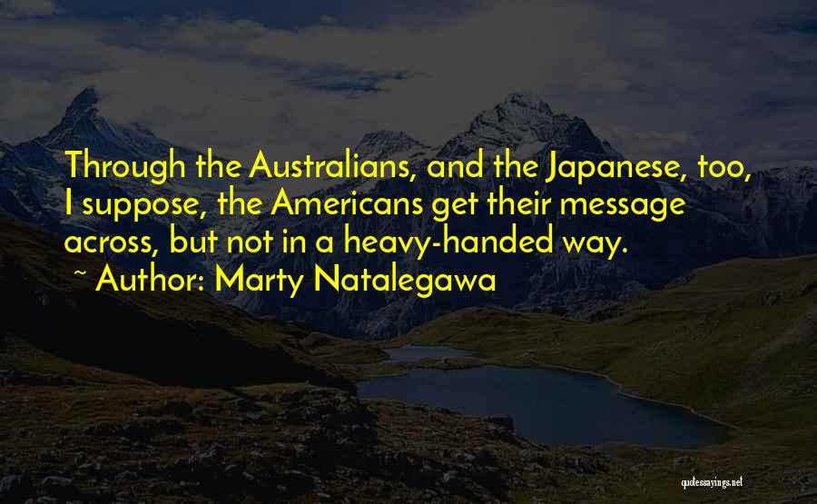 Marty Natalegawa Quotes: Through The Australians, And The Japanese, Too, I Suppose, The Americans Get Their Message Across, But Not In A Heavy-handed
