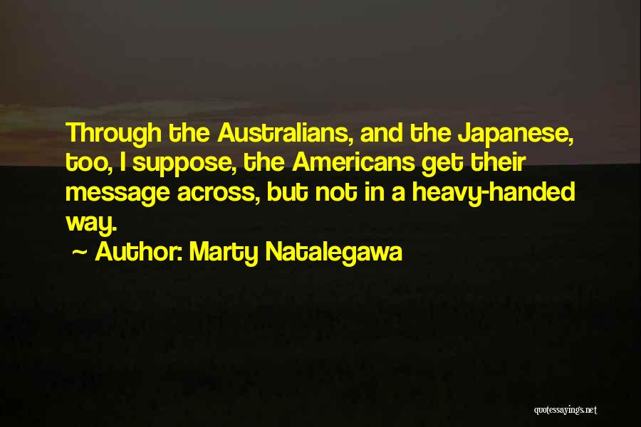 Marty Natalegawa Quotes: Through The Australians, And The Japanese, Too, I Suppose, The Americans Get Their Message Across, But Not In A Heavy-handed