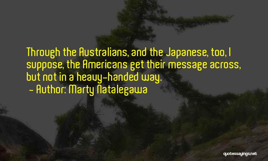 Marty Natalegawa Quotes: Through The Australians, And The Japanese, Too, I Suppose, The Americans Get Their Message Across, But Not In A Heavy-handed