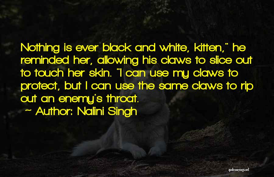 Nalini Singh Quotes: Nothing Is Ever Black And White, Kitten, He Reminded Her, Allowing His Claws To Slice Out To Touch Her Skin.