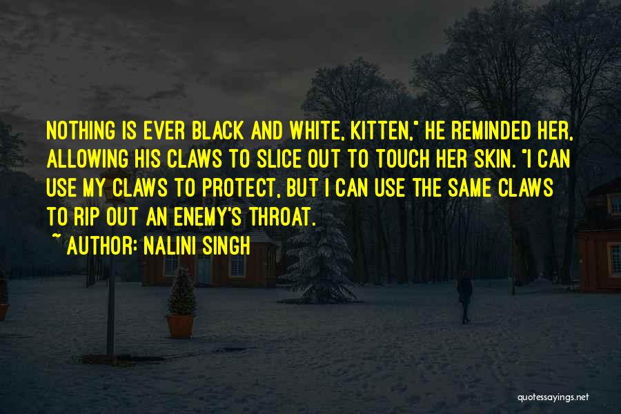 Nalini Singh Quotes: Nothing Is Ever Black And White, Kitten, He Reminded Her, Allowing His Claws To Slice Out To Touch Her Skin.