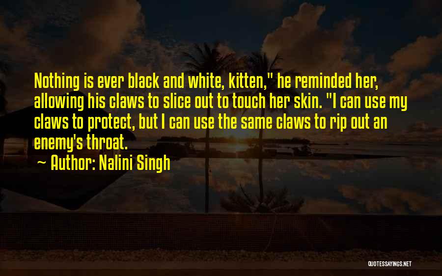 Nalini Singh Quotes: Nothing Is Ever Black And White, Kitten, He Reminded Her, Allowing His Claws To Slice Out To Touch Her Skin.