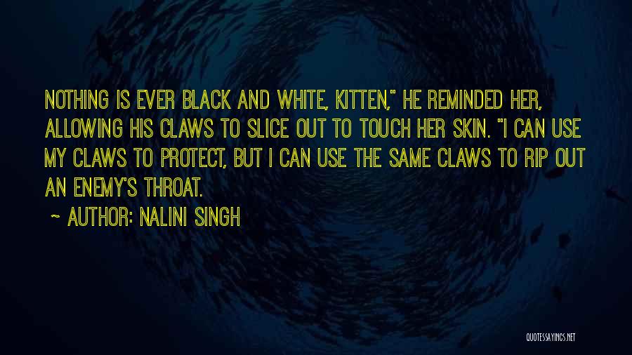 Nalini Singh Quotes: Nothing Is Ever Black And White, Kitten, He Reminded Her, Allowing His Claws To Slice Out To Touch Her Skin.
