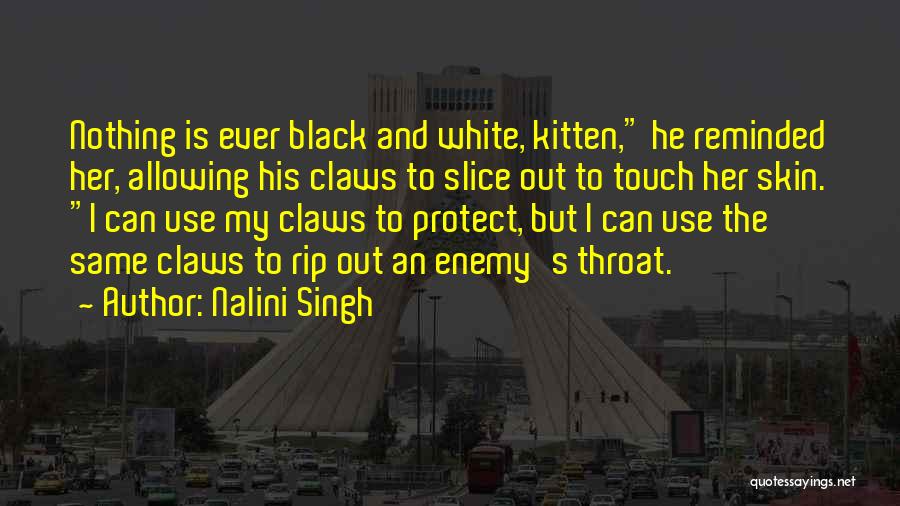 Nalini Singh Quotes: Nothing Is Ever Black And White, Kitten, He Reminded Her, Allowing His Claws To Slice Out To Touch Her Skin.