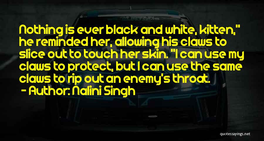 Nalini Singh Quotes: Nothing Is Ever Black And White, Kitten, He Reminded Her, Allowing His Claws To Slice Out To Touch Her Skin.