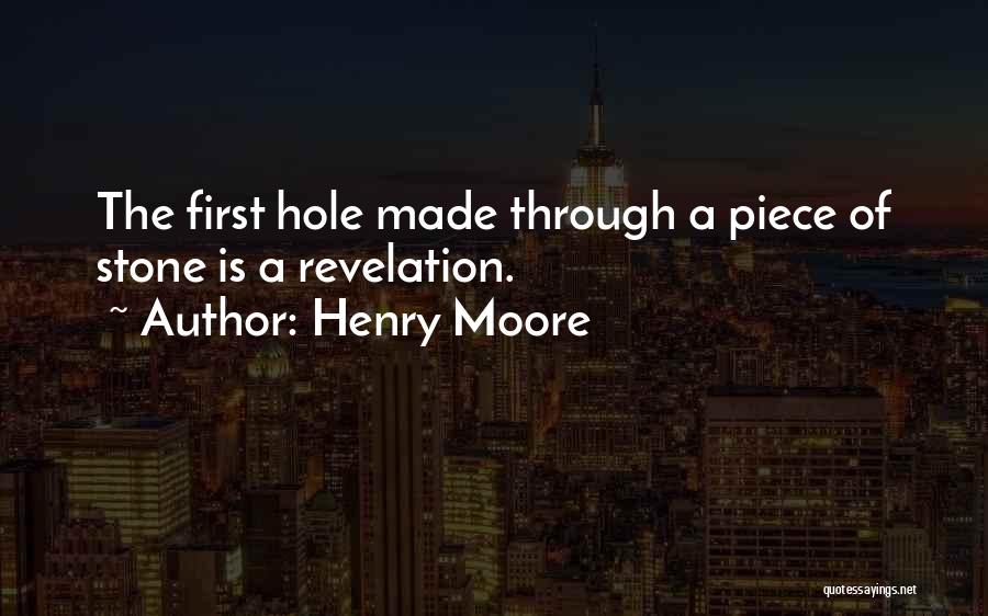 Henry Moore Quotes: The First Hole Made Through A Piece Of Stone Is A Revelation.