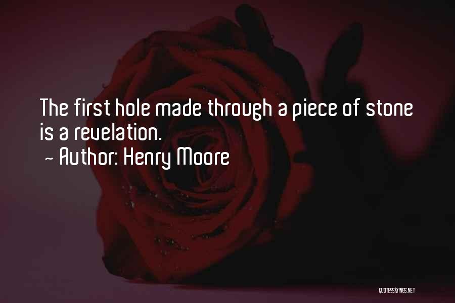 Henry Moore Quotes: The First Hole Made Through A Piece Of Stone Is A Revelation.