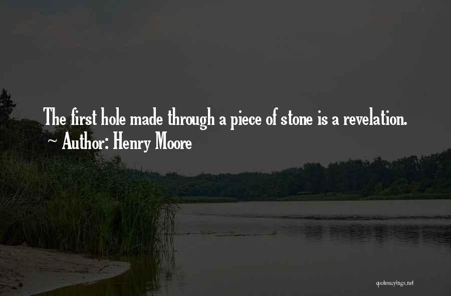 Henry Moore Quotes: The First Hole Made Through A Piece Of Stone Is A Revelation.