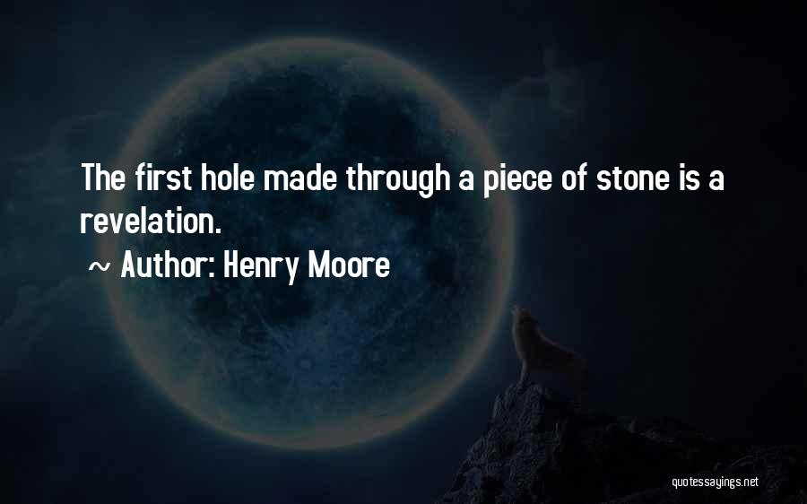 Henry Moore Quotes: The First Hole Made Through A Piece Of Stone Is A Revelation.