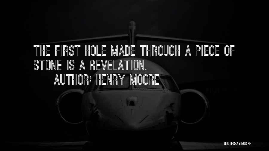 Henry Moore Quotes: The First Hole Made Through A Piece Of Stone Is A Revelation.