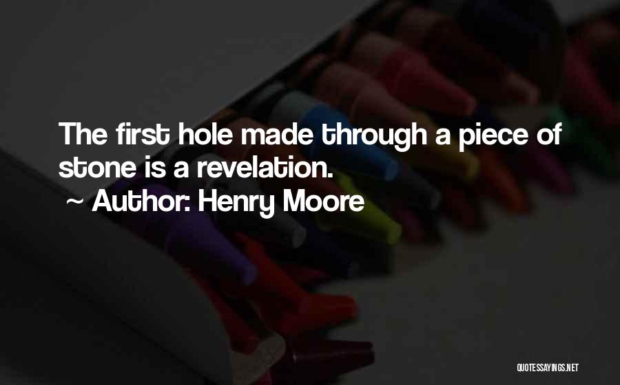 Henry Moore Quotes: The First Hole Made Through A Piece Of Stone Is A Revelation.