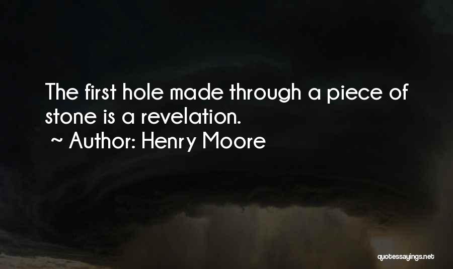 Henry Moore Quotes: The First Hole Made Through A Piece Of Stone Is A Revelation.