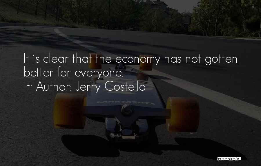 Jerry Costello Quotes: It Is Clear That The Economy Has Not Gotten Better For Everyone.