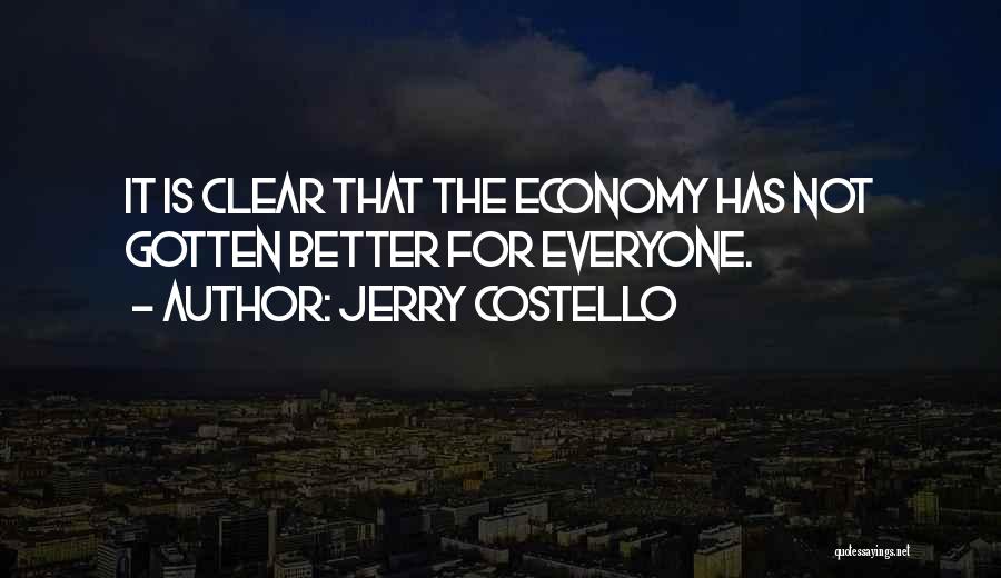 Jerry Costello Quotes: It Is Clear That The Economy Has Not Gotten Better For Everyone.