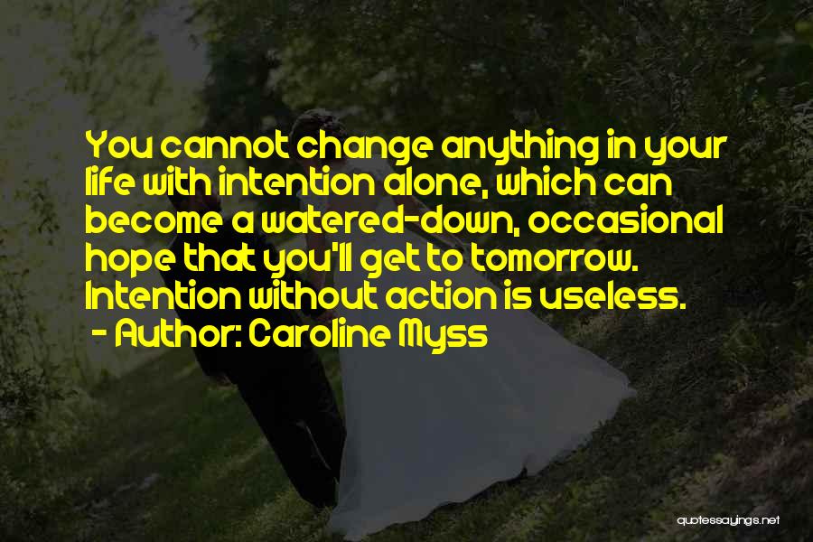 Caroline Myss Quotes: You Cannot Change Anything In Your Life With Intention Alone, Which Can Become A Watered-down, Occasional Hope That You'll Get