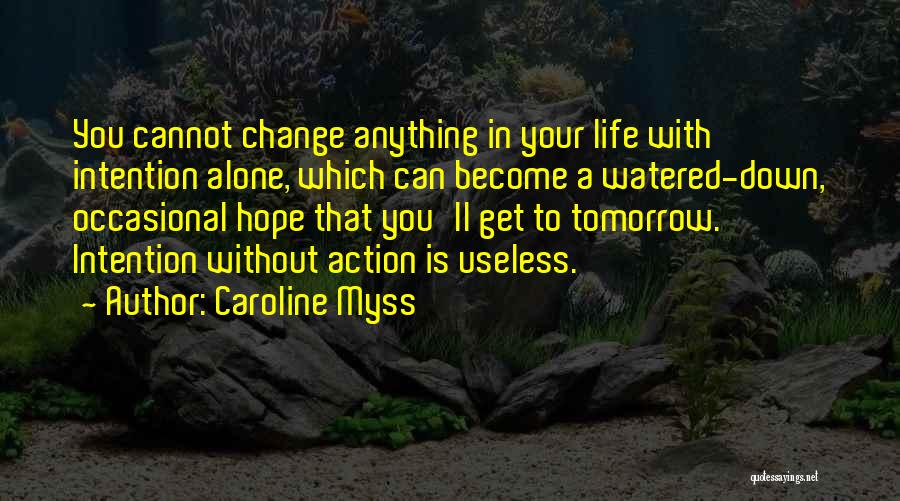 Caroline Myss Quotes: You Cannot Change Anything In Your Life With Intention Alone, Which Can Become A Watered-down, Occasional Hope That You'll Get