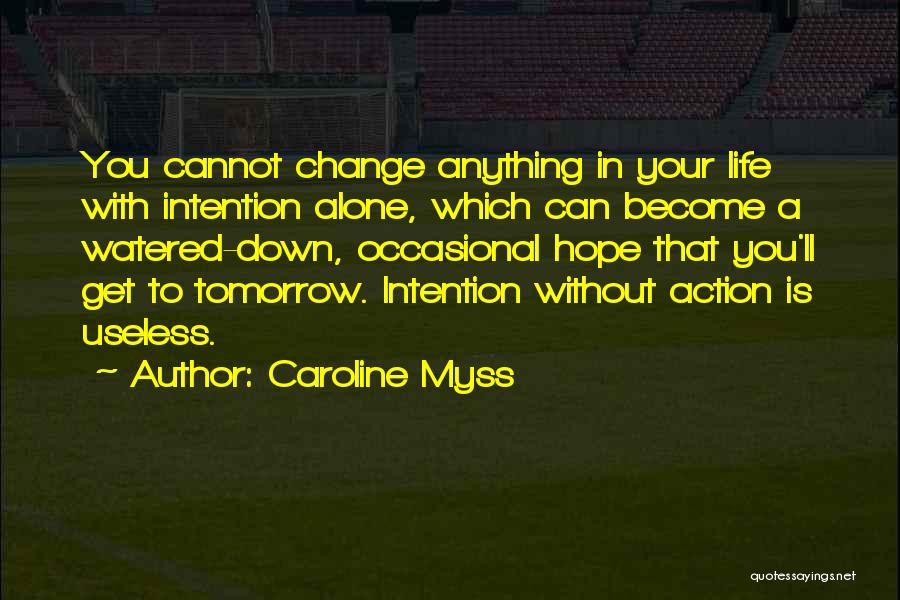 Caroline Myss Quotes: You Cannot Change Anything In Your Life With Intention Alone, Which Can Become A Watered-down, Occasional Hope That You'll Get