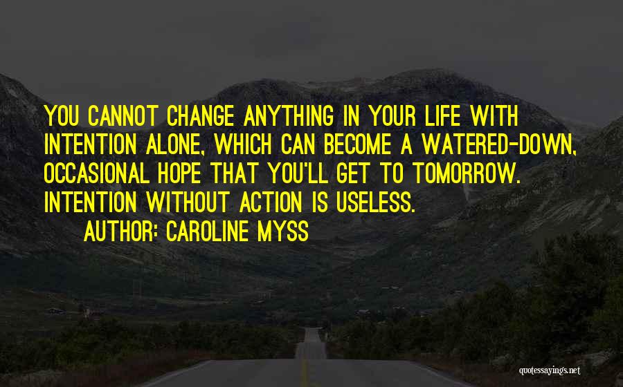 Caroline Myss Quotes: You Cannot Change Anything In Your Life With Intention Alone, Which Can Become A Watered-down, Occasional Hope That You'll Get