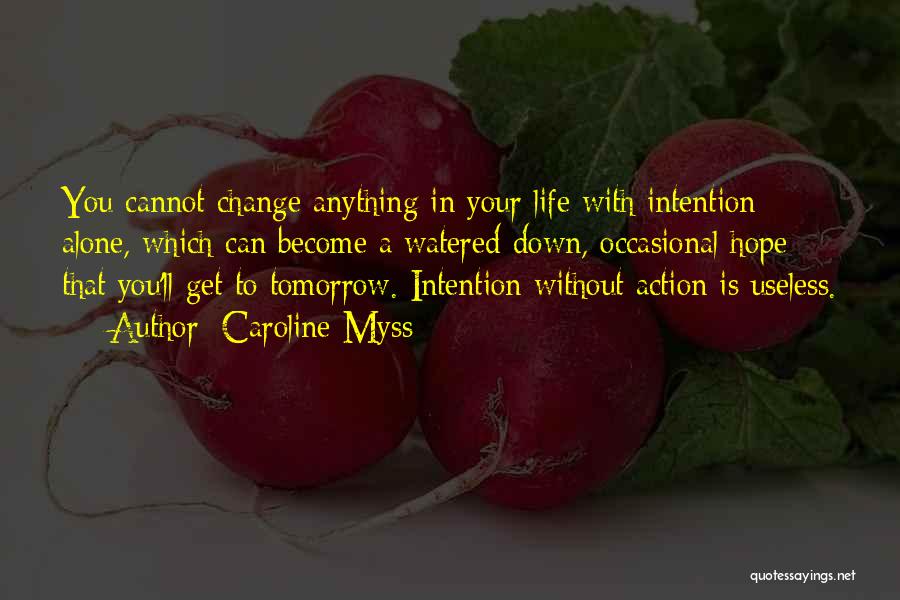 Caroline Myss Quotes: You Cannot Change Anything In Your Life With Intention Alone, Which Can Become A Watered-down, Occasional Hope That You'll Get