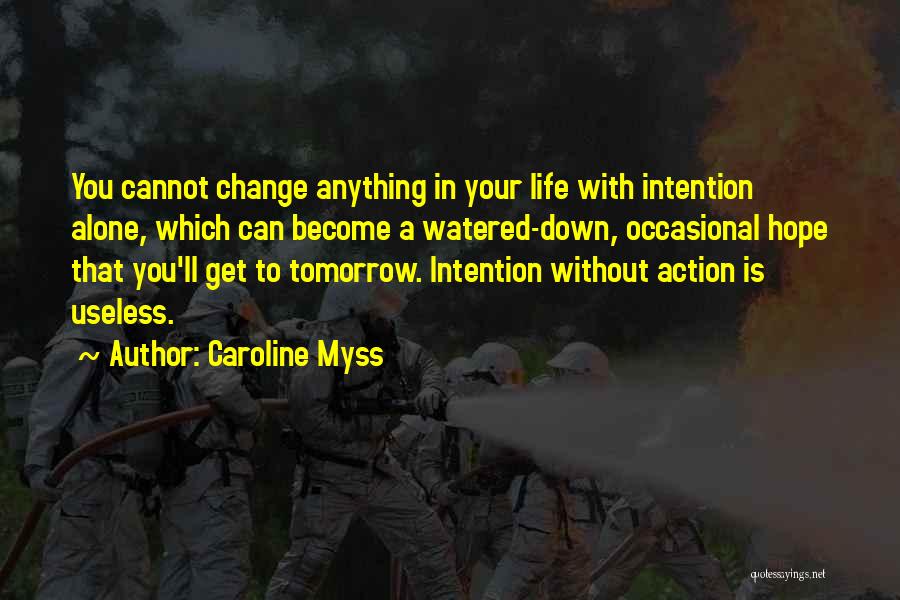 Caroline Myss Quotes: You Cannot Change Anything In Your Life With Intention Alone, Which Can Become A Watered-down, Occasional Hope That You'll Get