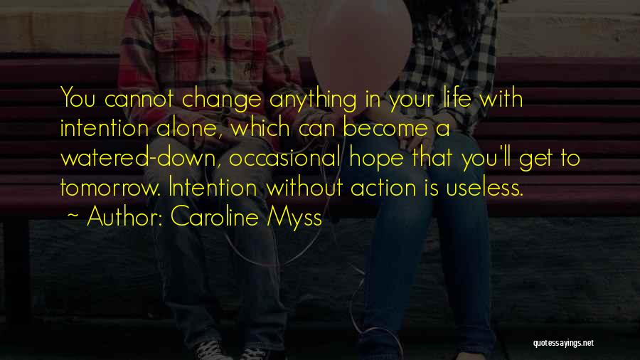 Caroline Myss Quotes: You Cannot Change Anything In Your Life With Intention Alone, Which Can Become A Watered-down, Occasional Hope That You'll Get