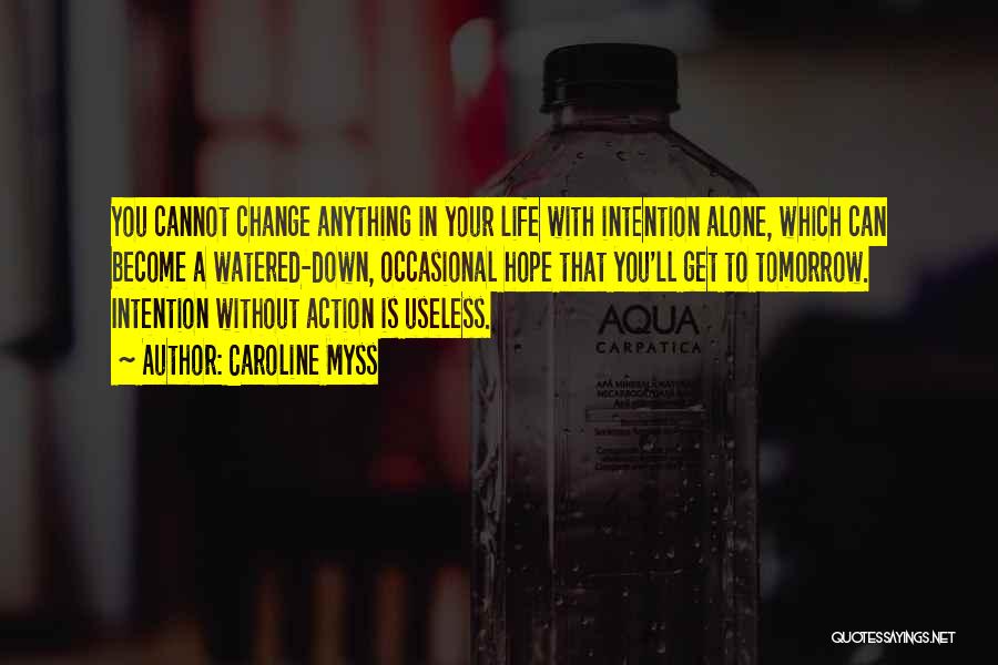 Caroline Myss Quotes: You Cannot Change Anything In Your Life With Intention Alone, Which Can Become A Watered-down, Occasional Hope That You'll Get