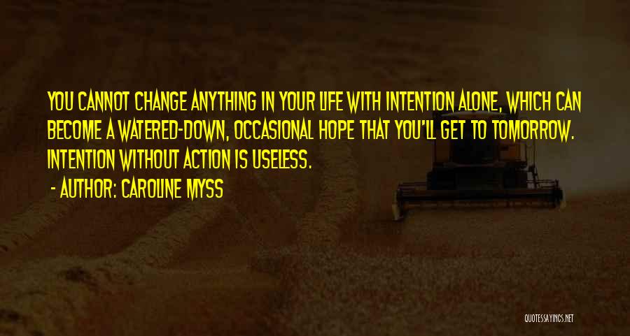 Caroline Myss Quotes: You Cannot Change Anything In Your Life With Intention Alone, Which Can Become A Watered-down, Occasional Hope That You'll Get