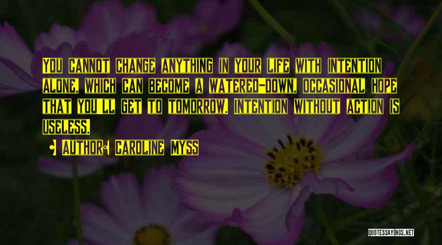 Caroline Myss Quotes: You Cannot Change Anything In Your Life With Intention Alone, Which Can Become A Watered-down, Occasional Hope That You'll Get