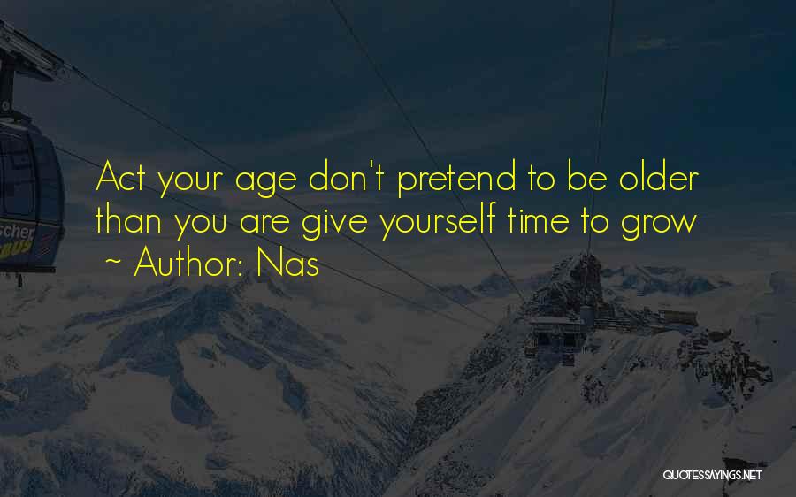 Nas Quotes: Act Your Age Don't Pretend To Be Older Than You Are Give Yourself Time To Grow