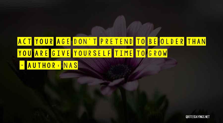 Nas Quotes: Act Your Age Don't Pretend To Be Older Than You Are Give Yourself Time To Grow