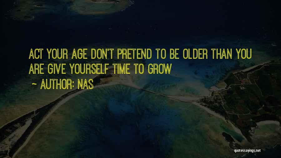 Nas Quotes: Act Your Age Don't Pretend To Be Older Than You Are Give Yourself Time To Grow