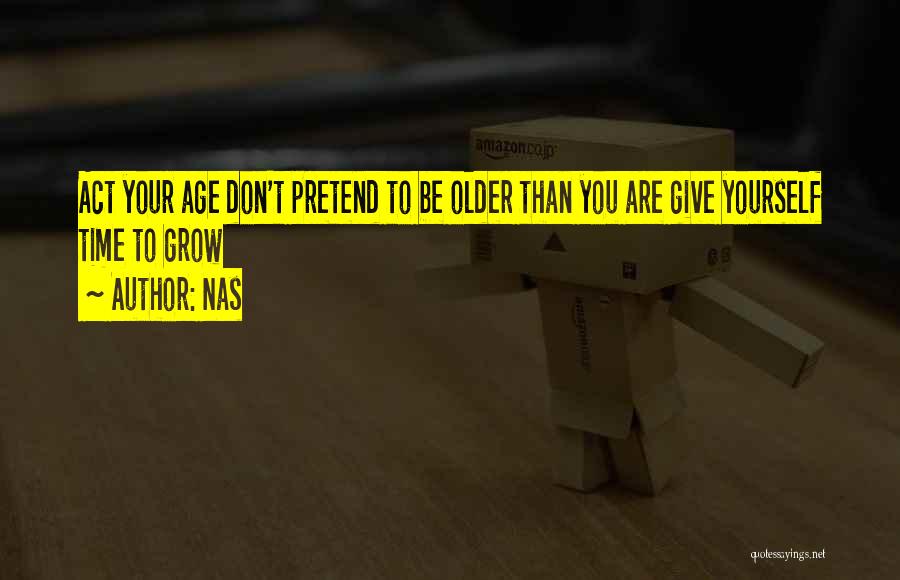 Nas Quotes: Act Your Age Don't Pretend To Be Older Than You Are Give Yourself Time To Grow