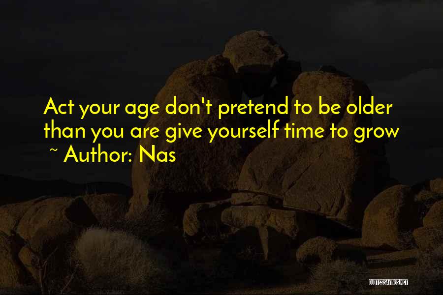 Nas Quotes: Act Your Age Don't Pretend To Be Older Than You Are Give Yourself Time To Grow